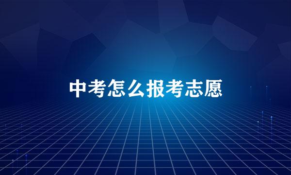 中考怎么报考志愿