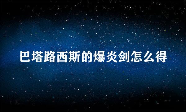 巴塔路西斯的爆炎剑怎么得