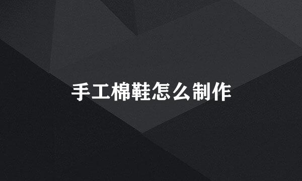 手工棉鞋怎么制作