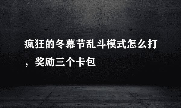 疯狂的冬幕节乱斗模式怎么打,奖励三个卡包