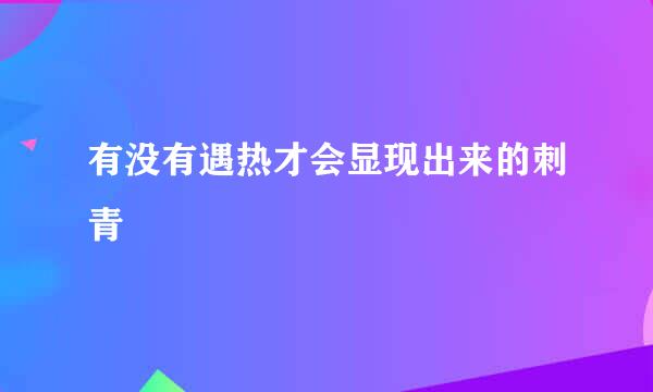有没有遇热才会显现出来的刺青