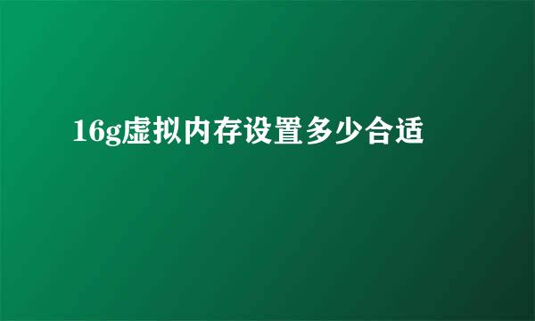 16g虚拟内存设置多少合适