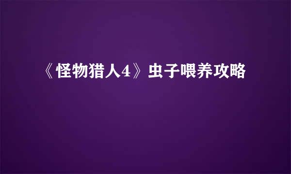 《怪物猎人4》虫子喂养攻略