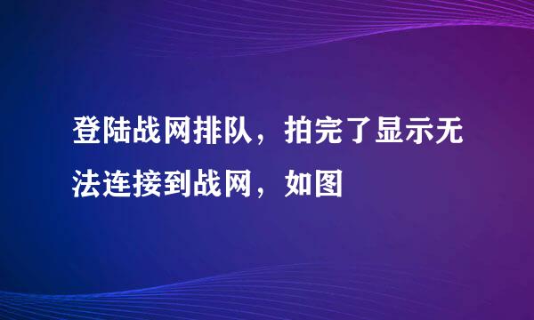 登陆战网排队，拍完了显示无法连接到战网，如图