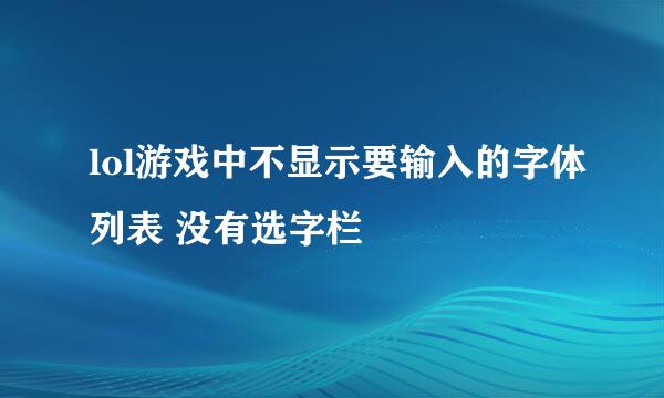 lol游戏中不显示要输入的字体列表 没有选字栏