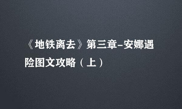 《地铁离去》第三章-安娜遇险图文攻略(上)