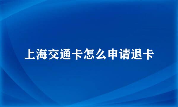 上海交通卡怎么申请退卡