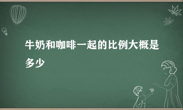 牛奶和咖啡一起的比例大概是多少