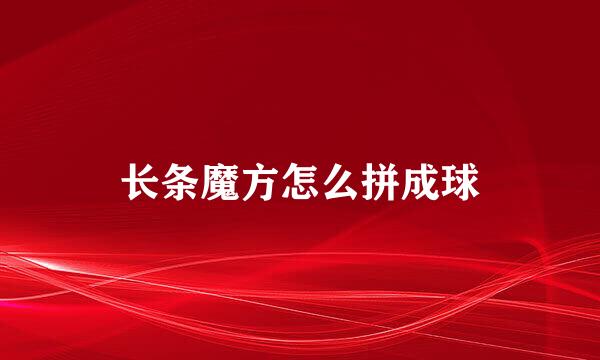 长条魔方怎么拼成球