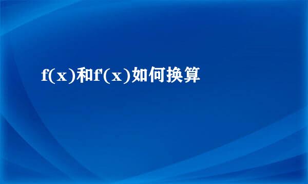 f(x)和f'(x)如何换算