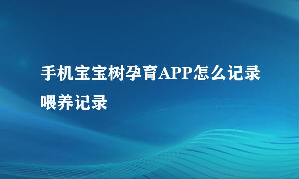 手机宝宝树孕育APP怎么记录喂养记录