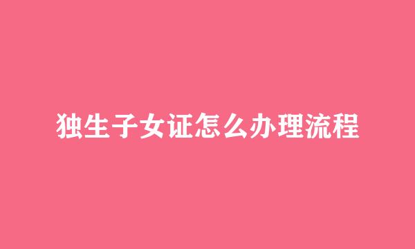独生子女证怎么办理流程