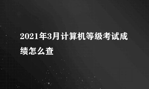 2021年3月计算机等级考试成绩怎么查