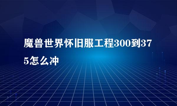 魔兽世界怀旧服工程300到375怎么冲