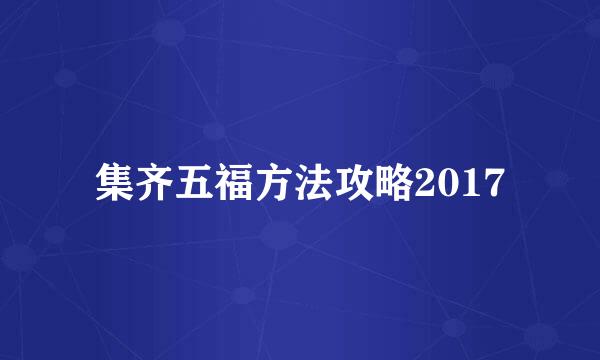 集齐五福方法攻略2017