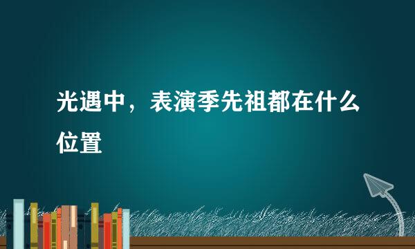 光遇中，表演季先祖都在什么位置