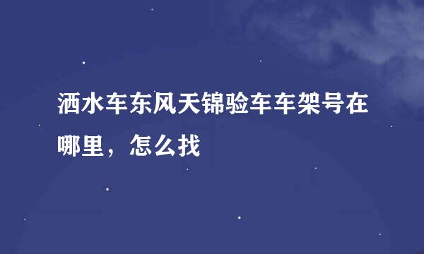洒水车东风天锦验车车架号在哪里，怎么找