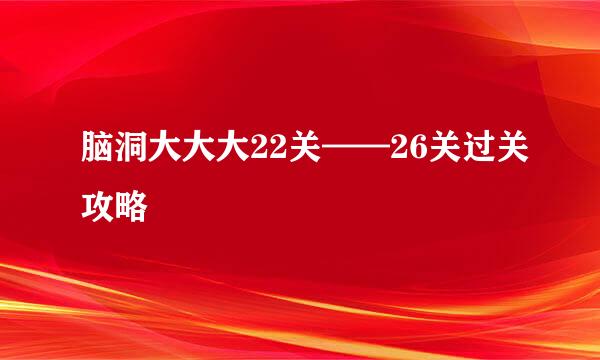 脑洞大大大22关——26关过关攻略