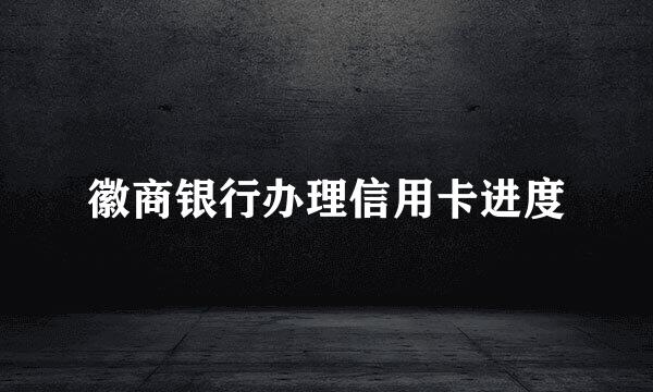 徽商银行办理信用卡进度