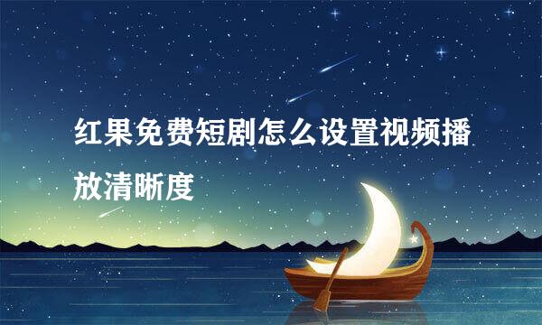 红果免费短剧怎么设置视频播放清晰度