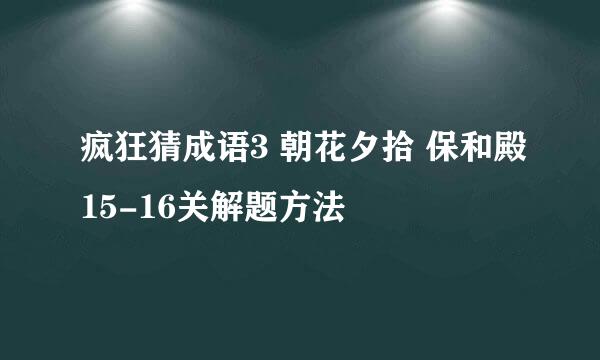 疯狂猜成语3 朝花夕拾 保和殿15-16关解题方法