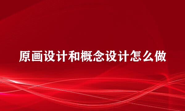 原画设计和概念设计怎么做