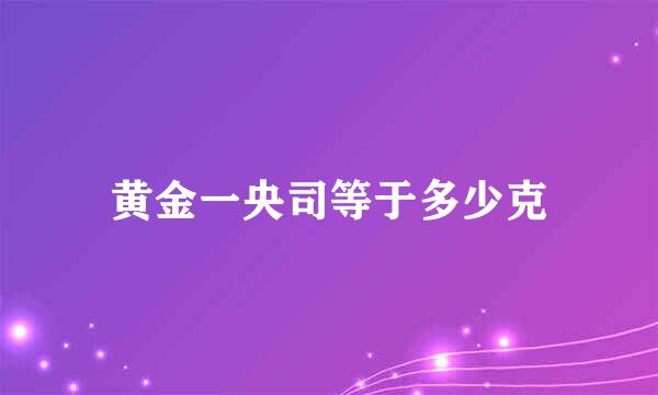 黄金一央司等于多少克