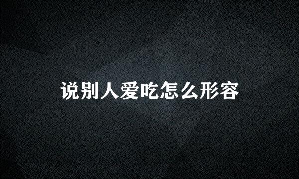 说别人爱吃怎么形容