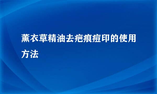 薰衣草精油去疤痕痘印的使用方法