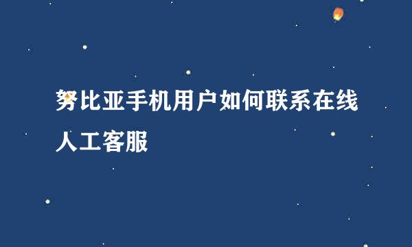 努比亚手机用户如何联系在线人工客服