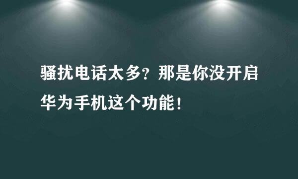 骚扰电话太多？那是你没开启华为手机这个功能！