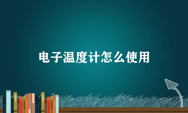 电子温度计怎么使用