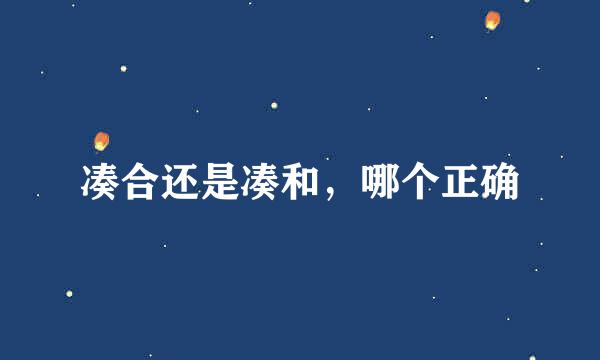 凑合还是凑和，哪个正确