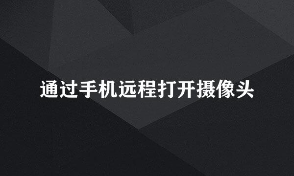 通过手机远程打开摄像头
