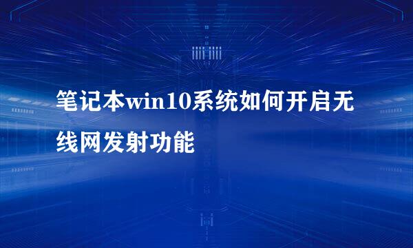 笔记本win10系统如何开启无线网发射功能