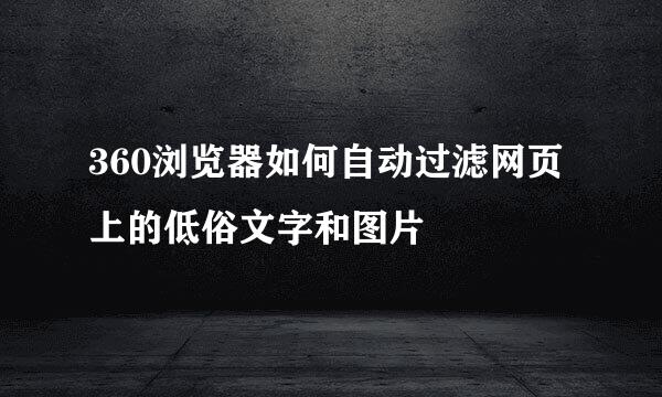 360浏览器如何自动过滤网页上的低俗文字和图片