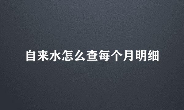 自来水怎么查每个月明细