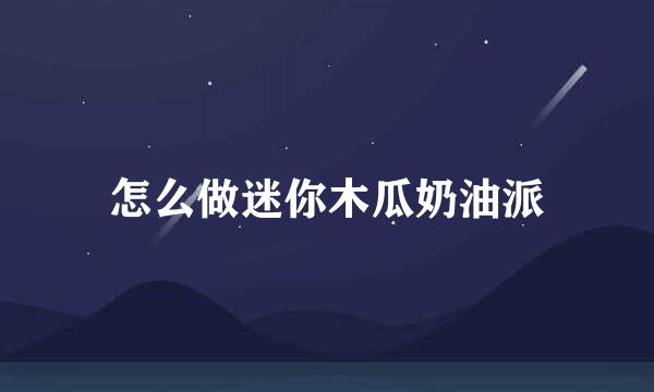 怎么做迷你木瓜奶油派
