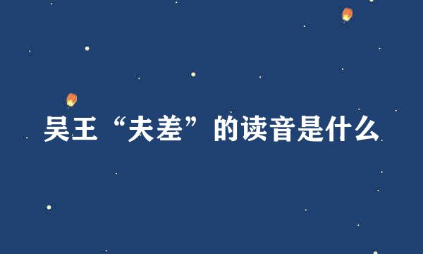 吴王“夫差”的读音是什么