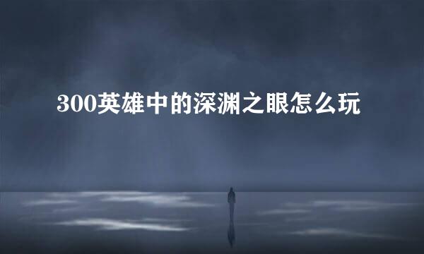 300英雄中的深渊之眼怎么玩