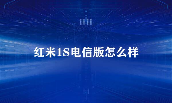 红米1S电信版怎么样