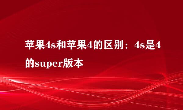 苹果4s和苹果4的区别:4s是4的super版本