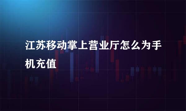 江苏移动掌上营业厅怎么为手机充值