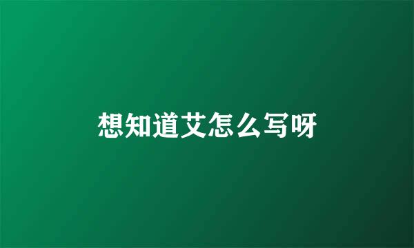 想知道艾怎么写呀