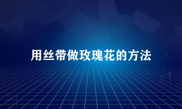 用丝带做玫瑰花的方法