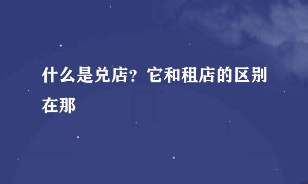 什么是兑店？它和租店的区别在那