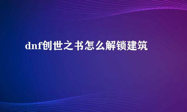 dnf创世之书怎么解锁建筑