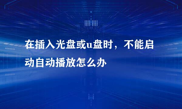 在插入光盘或u盘时，不能启动自动播放怎么办