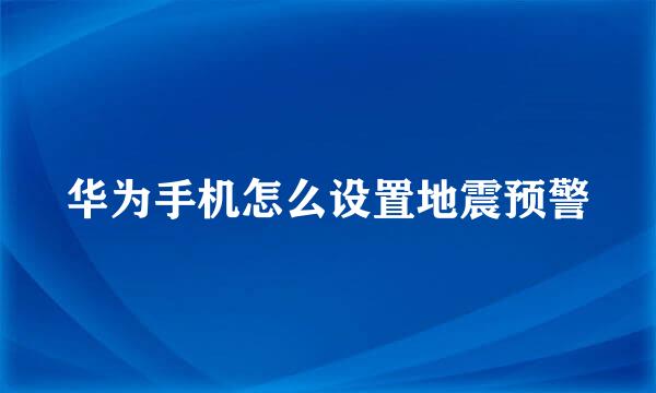 华为手机怎么设置地震预警