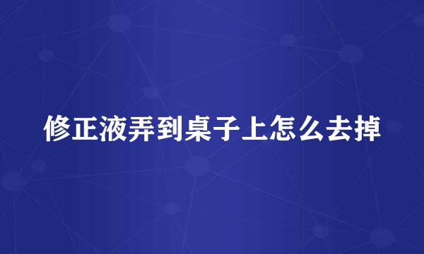 修正液弄到桌子上怎么去掉